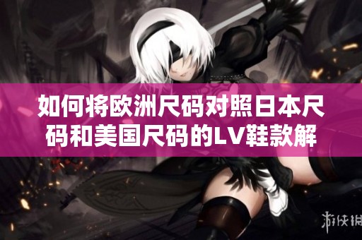 如何将欧洲尺码对照日本尺码和美国尺码的LV鞋款解析