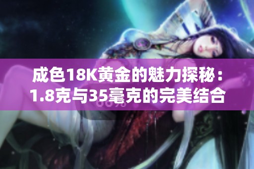 成色18K黄金的魅力探秘：1.8克与35毫克的完美结合解析