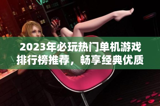 2023年必玩热门单机游戏排行榜推荐，畅享经典优质游戏乐趣