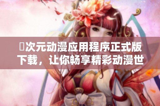 囧次元动漫应用程序正式版下载，让你畅享精彩动漫世界