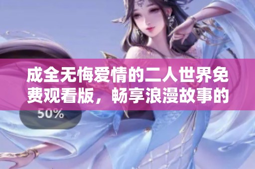 成全无悔爱情的二人世界免费观看版，畅享浪漫故事的每一刻