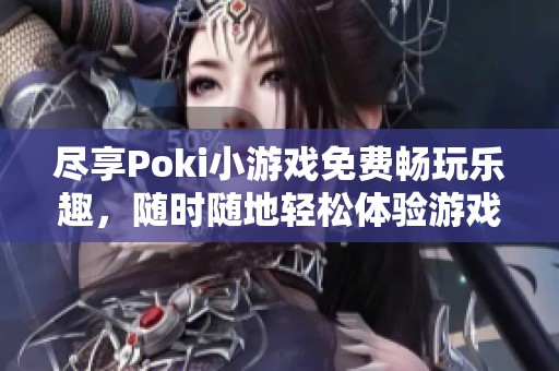 尽享Poki小游戏免费畅玩乐趣，随时随地轻松体验游戏世界