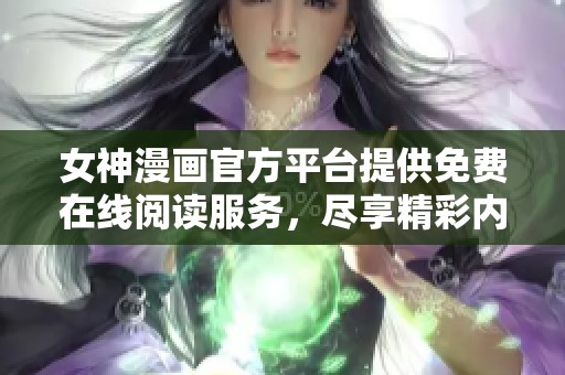 女神漫画官方平台提供免费在线阅读服务，尽享精彩内容！