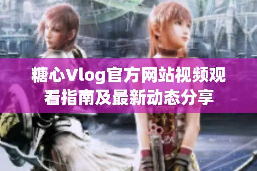 糖心Vlog官方网站视频观看指南及最新动态分享