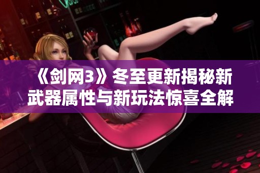 《剑网3》冬至更新揭秘新武器属性与新玩法惊喜全解析