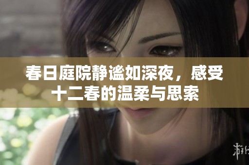 春日庭院静谧如深夜，感受十二春的温柔与思索