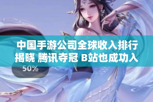 中国手游公司全球收入排行揭晓 腾讯夺冠 B站也成功入围