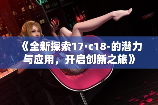 《全新探索17·c18-的潜力与应用，开启创新之旅》