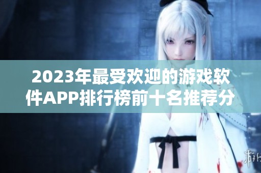 2023年最受欢迎的游戏软件APP排行榜前十名推荐分析