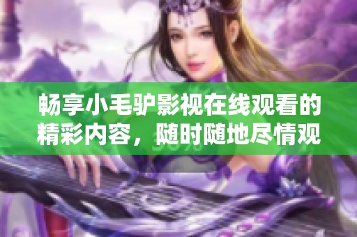 畅享小毛驴影视在线观看的精彩内容，随时随地尽情观看