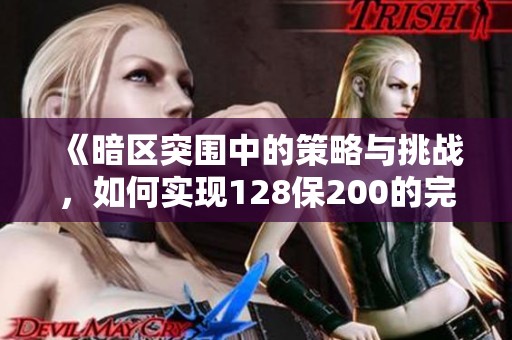 《暗区突围中的策略与挑战，如何实现128保200的完美逆袭》