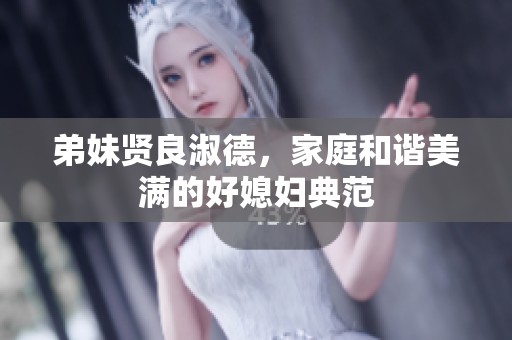 弟妹贤良淑德，家庭和谐美满的好媳妇典范