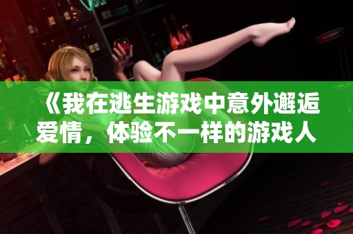 《我在逃生游戏中意外邂逅爱情，体验不一样的游戏人生》