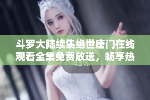斗罗大陆续集绝世唐门在线观看全集免费放送，畅享热血冒险故事