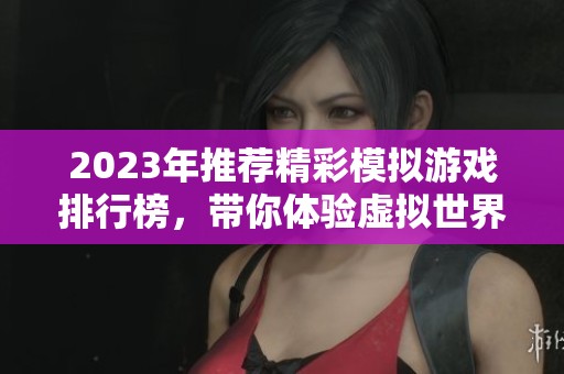 2023年推荐精彩模拟游戏排行榜，带你体验虚拟世界的无限乐趣