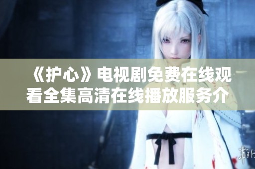 《护心》电视剧免费在线观看全集高清在线播放服务介绍