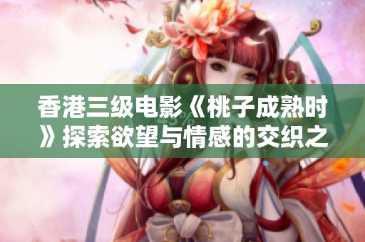 香港三级电影《桃子成熟时》探索欲望与情感的交织之旅