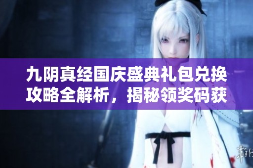 九阴真经国庆盛典礼包兑换攻略全解析，揭秘领奖码获取方法