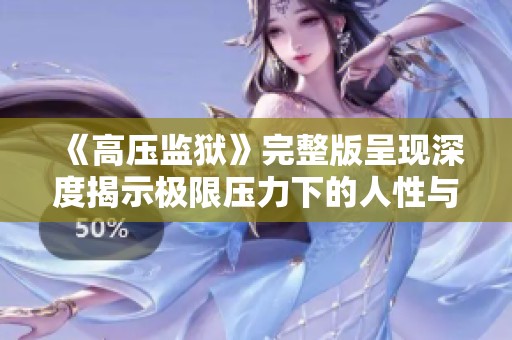 《高压监狱》完整版呈现深度揭示极限压力下的人性与挣扎