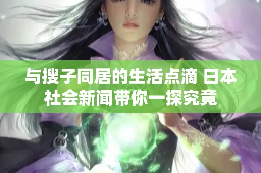 与搜子同居的生活点滴 日本社会新闻带你一探究竟