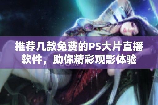 推荐几款免费的PS大片直播软件，助你精彩观影体验