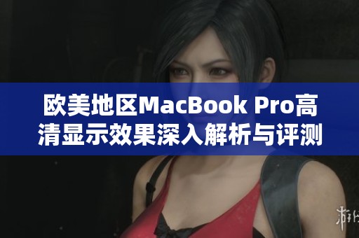 欧美地区MacBook Pro高清显示效果深入解析与评测