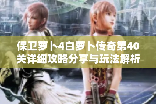 保卫萝卜4白萝卜传奇第40关详细攻略分享与玩法解析
