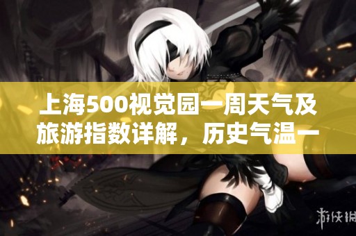 上海500视觉园一周天气及旅游指数详解，历史气温一览