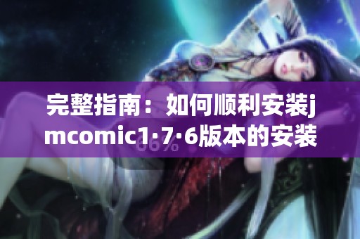完整指南：如何顺利安装jmcomic1·7·6版本的安装包