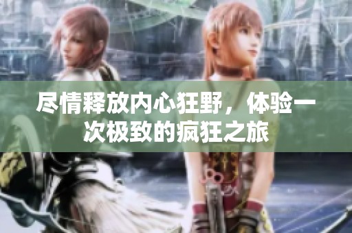 尽情释放内心狂野，体验一次极致的疯狂之旅