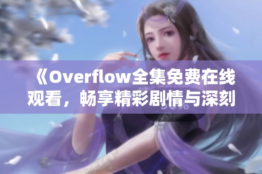 《Overflow全集免费在线观看，畅享精彩剧情与深刻主题》