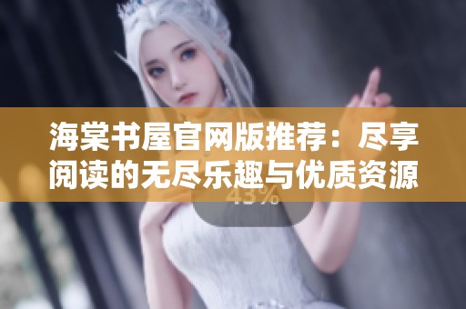 海棠书屋官网版推荐：尽享阅读的无尽乐趣与优质资源