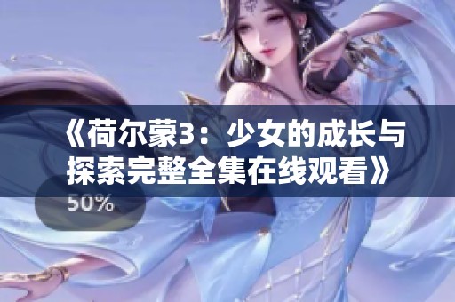 《荷尔蒙3：少女的成长与探索完整全集在线观看》