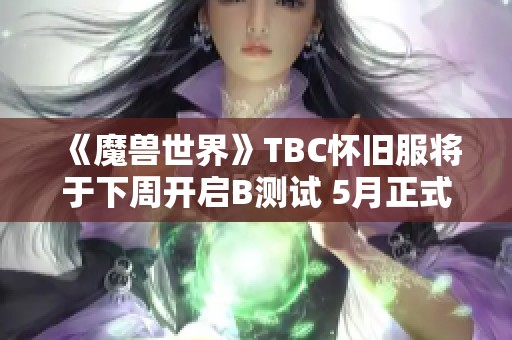 《魔兽世界》TBC怀旧服将于下周开启B测试 5月正式上线在即