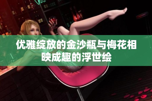 优雅绽放的金沙瓶与梅花相映成趣的浮世绘