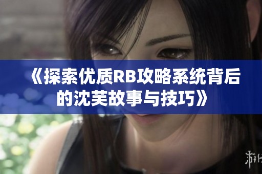 《探索优质RB攻略系统背后的沈芙故事与技巧》