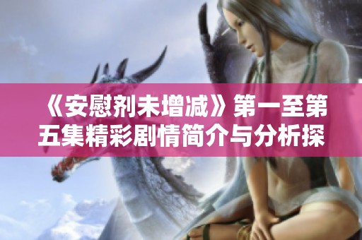 《安慰剂未增减》第一至第五集精彩剧情简介与分析探讨