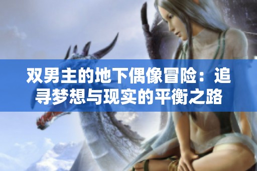 双男主的地下偶像冒险：追寻梦想与现实的平衡之路