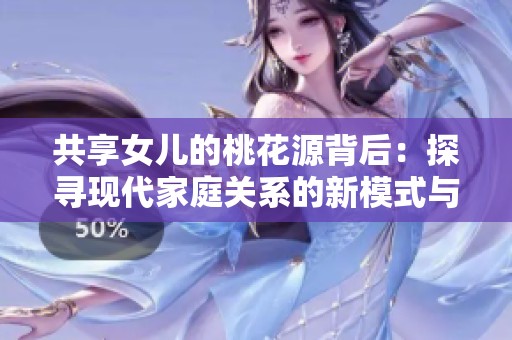 共享女儿的桃花源背后：探寻现代家庭关系的新模式与挑战