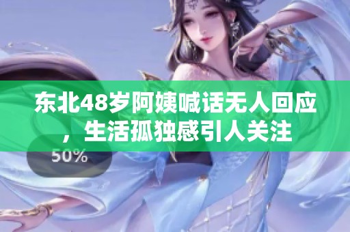 东北48岁阿姨喊话无人回应，生活孤独感引人关注