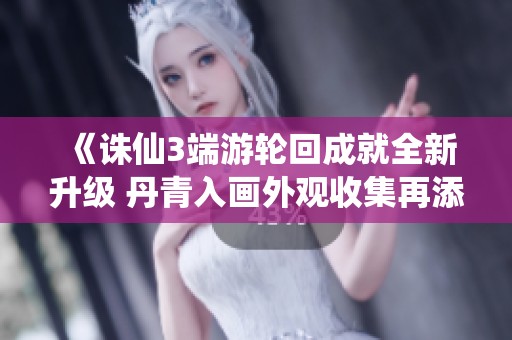 《诛仙3端游轮回成就全新升级 丹青入画外观收集再添精彩》