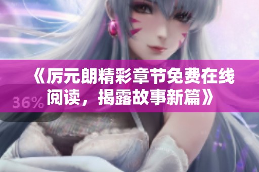 《厉元朗精彩章节免费在线阅读，揭露故事新篇》