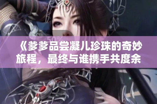 《爹爹品尝凝儿珍珠的奇妙旅程，最终与谁携手共度余生》
