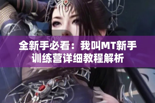 全新手必看：我叫MT新手训练营详细教程解析