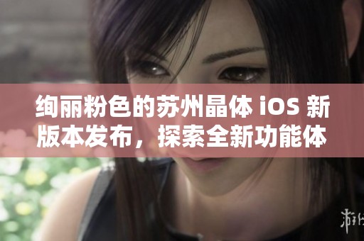 绚丽粉色的苏州晶体 iOS 新版本发布，探索全新功能体验