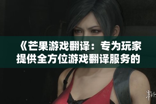 《芒果游戏翻译：专为玩家提供全方位游戏翻译服务的利器》