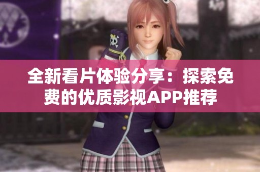 全新看片体验分享：探索免费的优质影视APP推荐