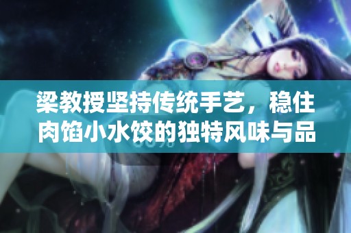 梁教授坚持传统手艺，稳住肉馅小水饺的独特风味与品质