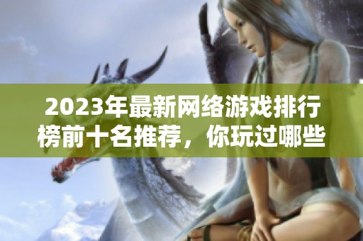 2023年最新网络游戏排行榜前十名推荐，你玩过哪些热门游戏？
