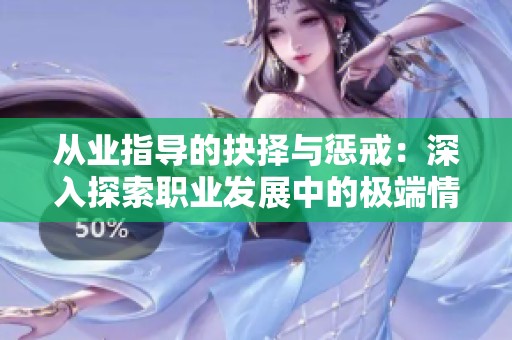 从业指导的抉择与惩戒：深入探索职业发展中的极端情感与实践教训